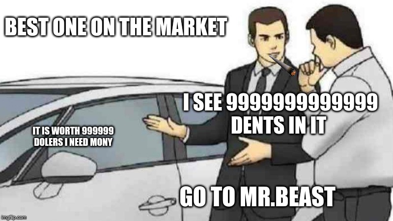 Car Salesman Slaps Roof Of Car Meme | BEST ONE ON THE MARKET; I SEE 9999999999999 DENTS IN IT; IT IS WORTH 999999 DOLERS I NEED MONY; GO TO MR.BEAST | image tagged in memes,car salesman slaps roof of car | made w/ Imgflip meme maker