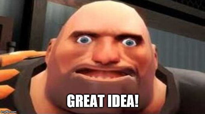TF2 Heavy Pootis Face | GREAT IDEA! | image tagged in tf2 heavy pootis face | made w/ Imgflip meme maker