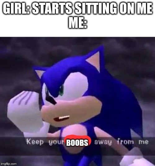 Keep your fetish away from me | GIRL: STARTS SITTING ON ME
ME:; BOOBS | image tagged in keep your fetish away from me | made w/ Imgflip meme maker