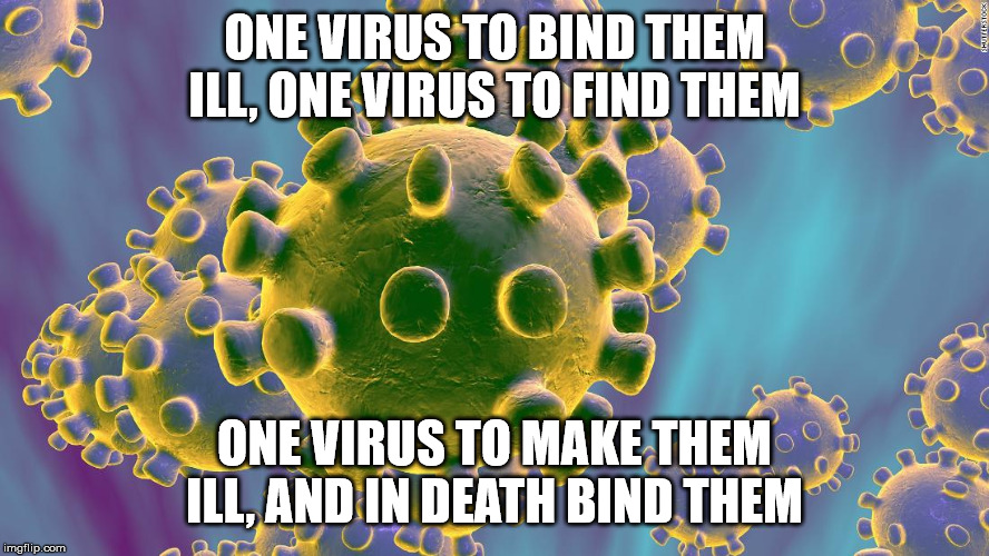 Coronavirus | ONE VIRUS TO BIND THEM ILL, ONE VIRUS TO FIND THEM ONE VIRUS TO MAKE THEM ILL, AND IN DEATH BIND THEM | image tagged in coronavirus | made w/ Imgflip meme maker