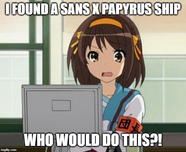 Haruhi Internet disturbed | I FOUND A SANS X PAPYRUS SHIP; WHO WOULD DO THIS?! | image tagged in haruhi internet disturbed | made w/ Imgflip meme maker