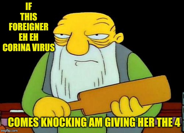 That's a paddlin' | IF THIS FOREIGNER EH EH CORINA VIRUS; COMES KNOCKING AM GIVING HER THE 4 | image tagged in memes,that's a paddlin' | made w/ Imgflip meme maker