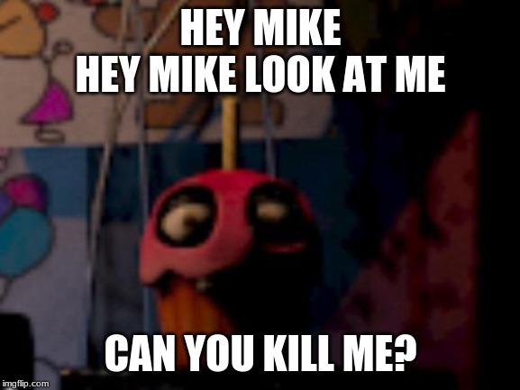 Five Nights at Freddy's FNaF Carl the Cupcake | HEY MIKE
HEY MIKE LOOK AT ME; CAN YOU KILL ME? | image tagged in five nights at freddy's fnaf carl the cupcake | made w/ Imgflip meme maker