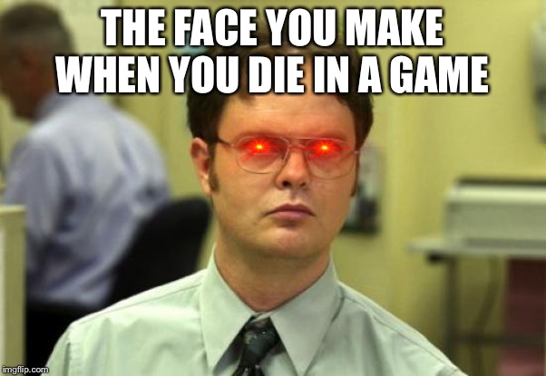 Dwight Schrute | THE FACE YOU MAKE WHEN YOU DIE IN A GAME | image tagged in memes,dwight schrute | made w/ Imgflip meme maker
