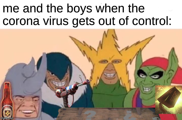 Me And The Boys Meme | me and the boys when the corona virus gets out of control: | image tagged in memes,me and the boys | made w/ Imgflip meme maker