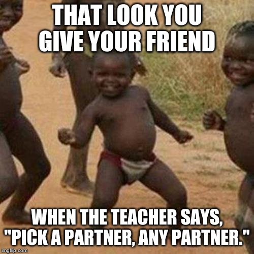 Third World Success Kid | THAT LOOK YOU GIVE YOUR FRIEND; WHEN THE TEACHER SAYS, "PICK A PARTNER, ANY PARTNER." | image tagged in memes,third world success kid | made w/ Imgflip meme maker