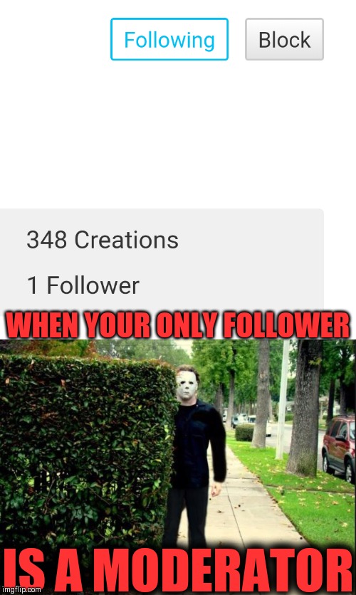 When your only Follower is a Moderator | WHEN YOUR ONLY FOLLOWER; IS A MODERATOR | image tagged in michael myers bush stalking,followers,unfollow | made w/ Imgflip meme maker