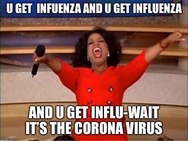 Oprah You Get A | U GET  INFUENZA AND U GET INFLUENZA; AND U GET INFLU-WAIT IT’S THE CORONA VIRUS | image tagged in memes,oprah you get a | made w/ Imgflip meme maker