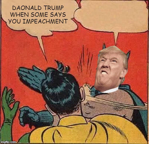 Batman Slapping Robin | DAONALD TRUMP WHEN SOME SAYS YOU IMPEACHMENT | image tagged in memes,batman slapping robin | made w/ Imgflip meme maker