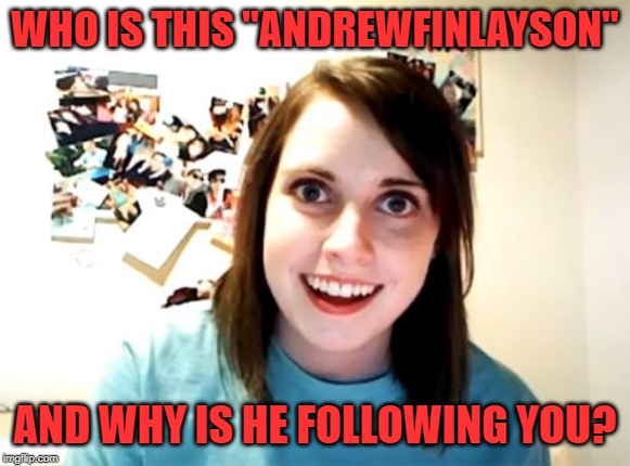 Overly Attached Girlfriend Meme | WHO IS THIS "ANDREWFINLAYSON" AND WHY IS HE FOLLOWING YOU? | image tagged in memes,overly attached girlfriend | made w/ Imgflip meme maker