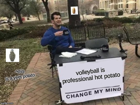 Change My Mind | ^this is a yeet potato; volleyball is professional hot potato | image tagged in memes,change my mind | made w/ Imgflip meme maker