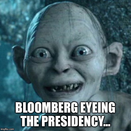 Gollum | BLOOMBERG EYEING THE PRESIDENCY... | image tagged in memes,gollum | made w/ Imgflip meme maker