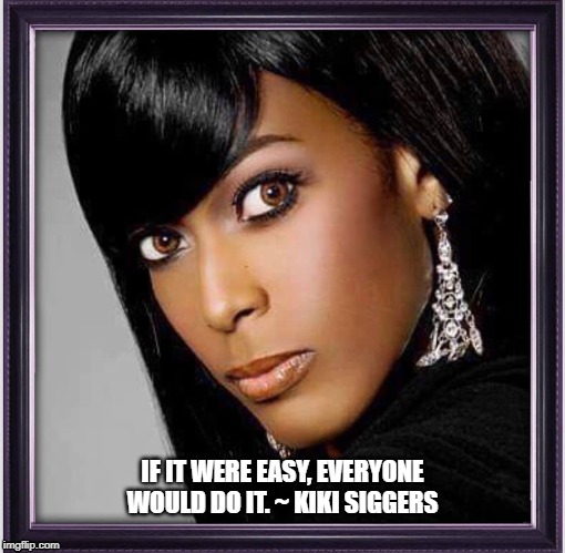 Work For It | IF IT WERE EASY, EVERYONE WOULD DO IT. ~ KIKI SIGGERS | image tagged in money,business,black woman | made w/ Imgflip meme maker