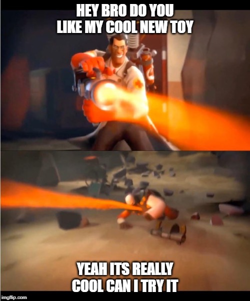 HEY BRO DO YOU LIKE MY COOL NEW TOY; YEAH ITS REALLY COOL CAN I TRY IT | image tagged in tf2 | made w/ Imgflip meme maker