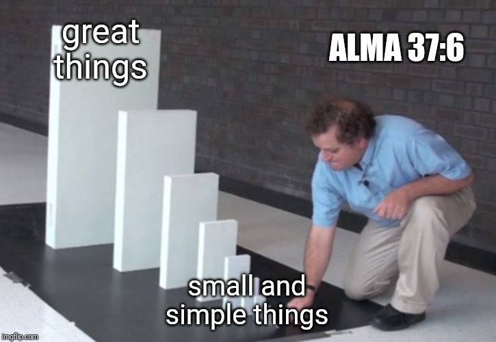 Domino Effect | ALMA 37:6; great things; small and simple things | image tagged in domino effect | made w/ Imgflip meme maker