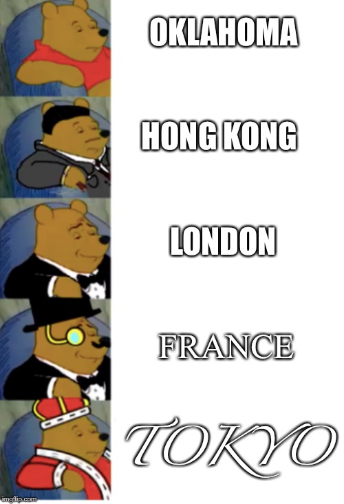 The places I want to go | OKLAHOMA; HONG KONG; LONDON; FRANCE; TOKYO | image tagged in ultimate fancy pooh | made w/ Imgflip meme maker