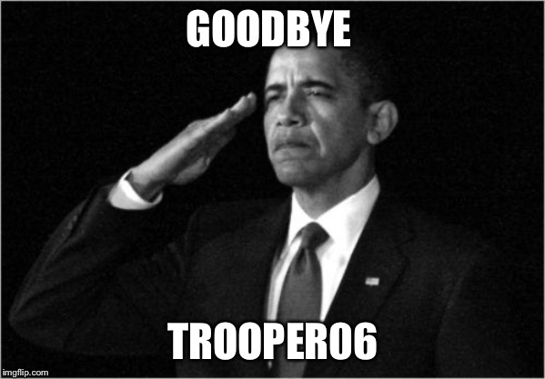 obama-salute | GOODBYE TROOPER06 | image tagged in obama-salute | made w/ Imgflip meme maker