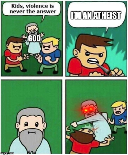 Violence is never the answer | I’M AN ATHEIST; GOD | image tagged in violence is never the answer | made w/ Imgflip meme maker