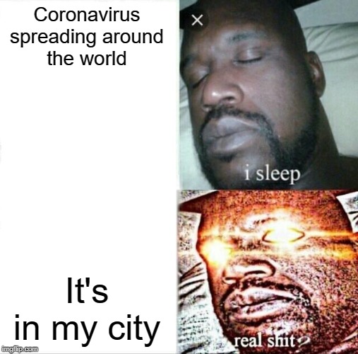 Sleeping Shaq Meme | Coronavirus spreading around the world; It's in my city | image tagged in memes,sleeping shaq | made w/ Imgflip meme maker