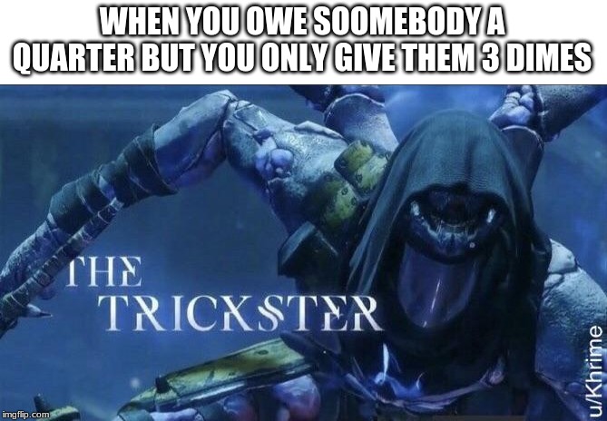 The Trickster | WHEN YOU OWE SOOMEBODY A QUARTER BUT YOU ONLY GIVE THEM 3 DIMES | image tagged in the trickster | made w/ Imgflip meme maker