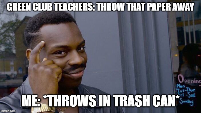 Roll Safe Think About It | GREEN CLUB TEACHERS: THROW THAT PAPER AWAY; ME: *THROWS IN TRASH CAN* | image tagged in memes,roll safe think about it | made w/ Imgflip meme maker