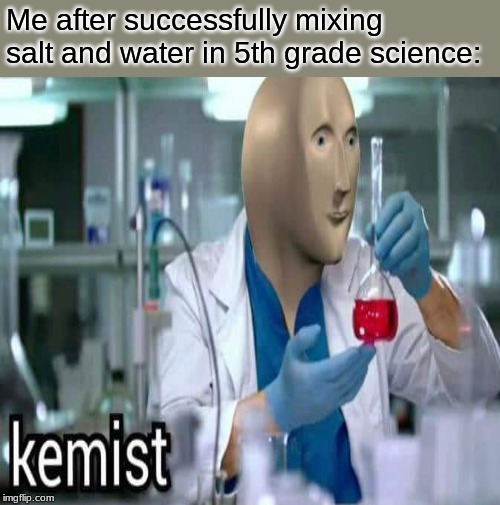 Me after successfully mixing salt and water in 5th grade science: | image tagged in memes,unsettled tom | made w/ Imgflip meme maker