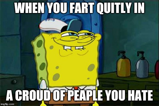 Don't You Squidward | WHEN YOU FART QUITLY IN; A CROUD OF PEAPLE YOU HATE | image tagged in memes,dont you squidward | made w/ Imgflip meme maker
