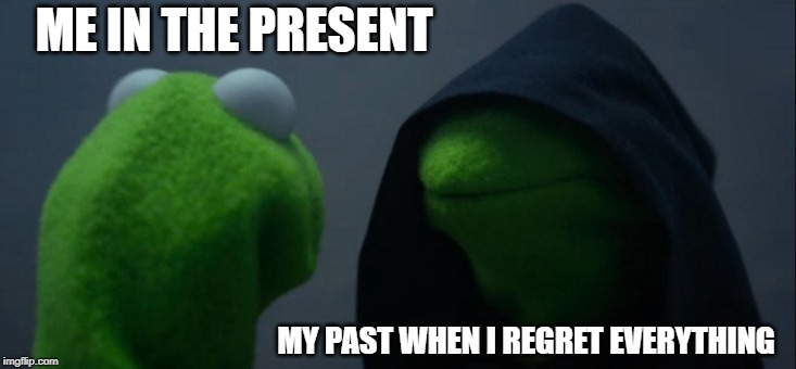 Evil Kermit | ME IN THE PRESENT; MY PAST WHEN I REGRET EVERYTHING | image tagged in memes,evil kermit | made w/ Imgflip meme maker