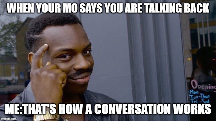 Roll Safe Think About It Meme | WHEN YOUR MO SAYS YOU ARE TALKING BACK; ME:THAT'S HOW A CONVERSATION WORKS | image tagged in memes,roll safe think about it | made w/ Imgflip meme maker