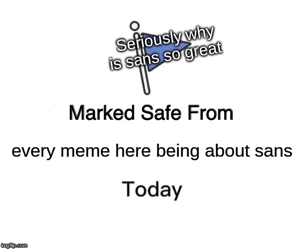 Marked Safe From | Seriously why is sans so great; every meme here being about sans | image tagged in memes,marked safe from | made w/ Imgflip meme maker
