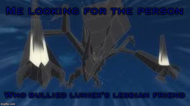 *protection sense activates* | Me looking for the person; Who bullied luniex’s lesbian friend | image tagged in necrozma | made w/ Imgflip meme maker