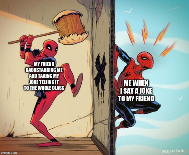 deadpool hammers spiderman | MY FRIEND BACKSTABBING ME AND TAKING MY JOKE TELLING IT TO THE WHOLE CLASS; ME WHEN I SAY A JOKE TO MY FRIEND | image tagged in deadpool hammers spiderman | made w/ Imgflip meme maker