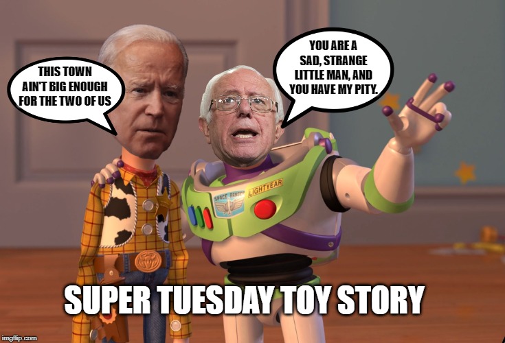 Super Tuesday toy story Bernie and Joe | YOU ARE A SAD, STRANGE LITTLE MAN, AND YOU HAVE MY PITY. THIS TOWN AIN'T BIG ENOUGH FOR THE TWO OF US; SUPER TUESDAY TOY STORY | image tagged in memes,x x everywhere,super tuesday | made w/ Imgflip meme maker