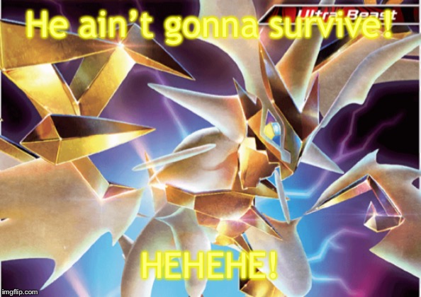 Hd necrozma 2.0 | He ain’t gonna survive! HEHEHE! | image tagged in hd necrozma 20 | made w/ Imgflip meme maker