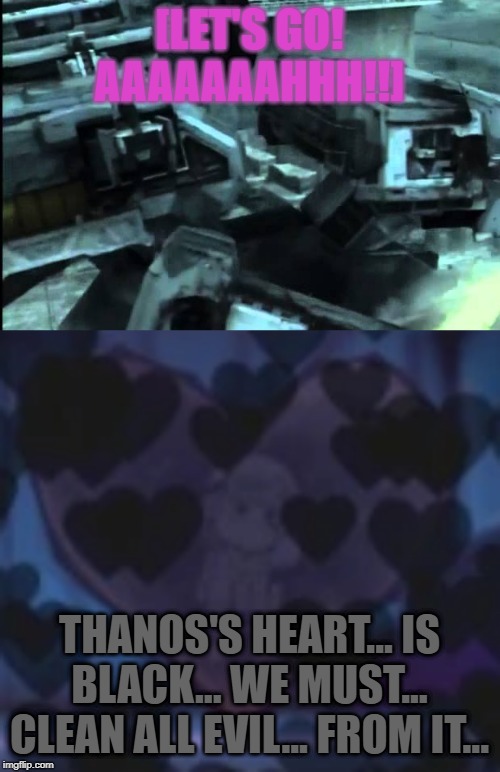 [LET'S GO! AAAAAAAHHH!!] THANOS'S HEART... IS BLACK... WE MUST... CLEAN ALL EVIL... FROM IT... | made w/ Imgflip meme maker