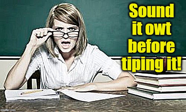 teacher | Sound it owt before tiping it! | image tagged in teacher | made w/ Imgflip meme maker