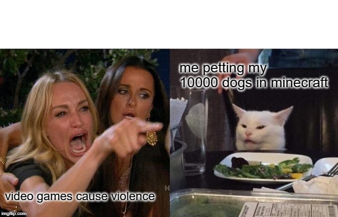 Woman Yelling At Cat | me petting my 10000 dogs in minecraft; video games cause violence | image tagged in memes,woman yelling at cat | made w/ Imgflip meme maker