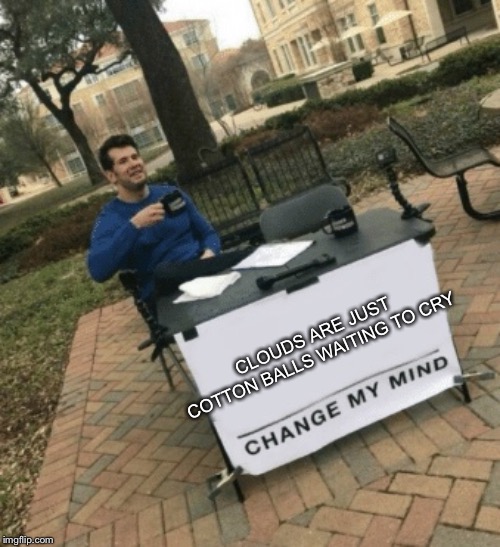 Change my mind | CLOUDS ARE JUST COTTON BALLS WAITING TO CRY | image tagged in change my mind | made w/ Imgflip meme maker