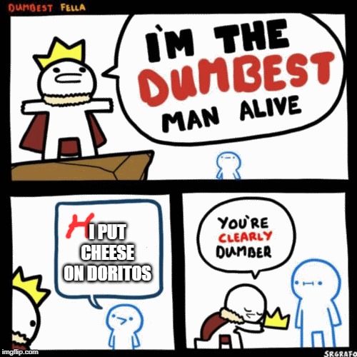 I'm the dumbest man alive | I PUT CHEESE ON DORITOS | image tagged in i'm the dumbest man alive | made w/ Imgflip meme maker