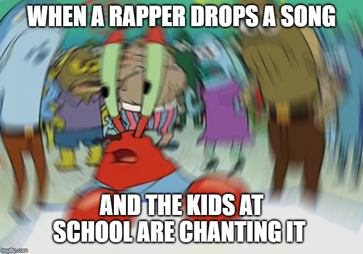 Mr Krabs Blur Meme | WHEN A RAPPER DROPS A SONG; AND THE KIDS AT SCHOOL ARE CHANTING IT | image tagged in memes,mr krabs blur meme | made w/ Imgflip meme maker