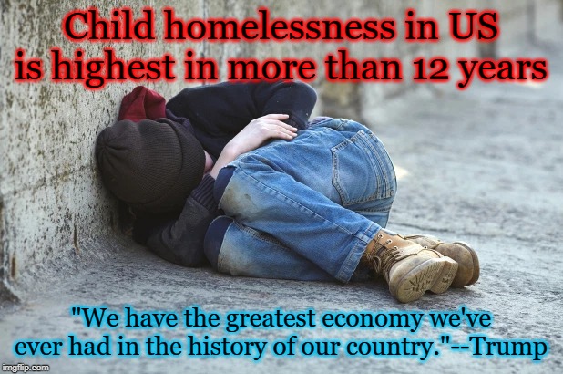 homeless child | Child homelessness in US is highest in more than 12 years; "We have the greatest economy we've ever had in the history of our country."--Trump | image tagged in homeless child | made w/ Imgflip meme maker