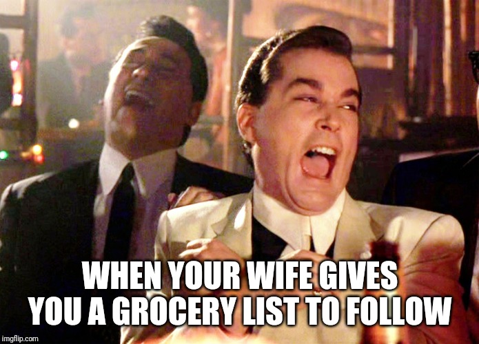 Good Fellas Hilarious | WHEN YOUR WIFE GIVES YOU A GROCERY LIST TO FOLLOW | image tagged in memes,good fellas hilarious | made w/ Imgflip meme maker