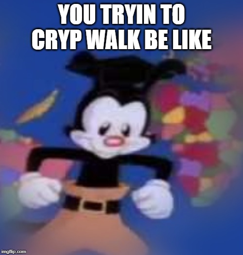 YAKKO | YOU TRYIN TO CRYP WALK BE LIKE | image tagged in yakko | made w/ Imgflip meme maker