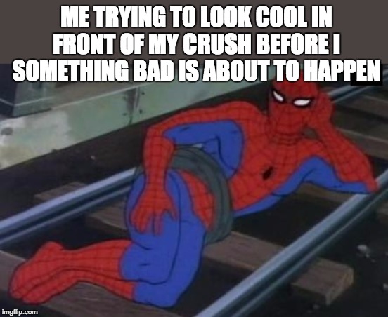 Sexy Railroad Spiderman Meme | ME TRYING TO LOOK COOL IN FRONT OF MY CRUSH BEFORE I SOMETHING BAD IS ABOUT TO HAPPEN | image tagged in memes,sexy railroad spiderman,spiderman | made w/ Imgflip meme maker