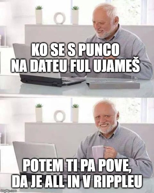 Hide the Pain Harold Meme | KO SE S PUNCO NA DATEU FUL UJAMEŠ; POTEM TI PA POVE, DA JE ALL IN V RIPPLEU | image tagged in memes,hide the pain harold | made w/ Imgflip meme maker