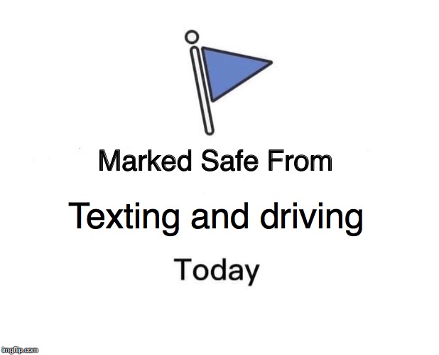 I've had multiple people text and drive today, while I was out driving! I think my horn scared some sense into them! | Texting and driving | image tagged in memes,marked safe from,driving,texting and driving | made w/ Imgflip meme maker