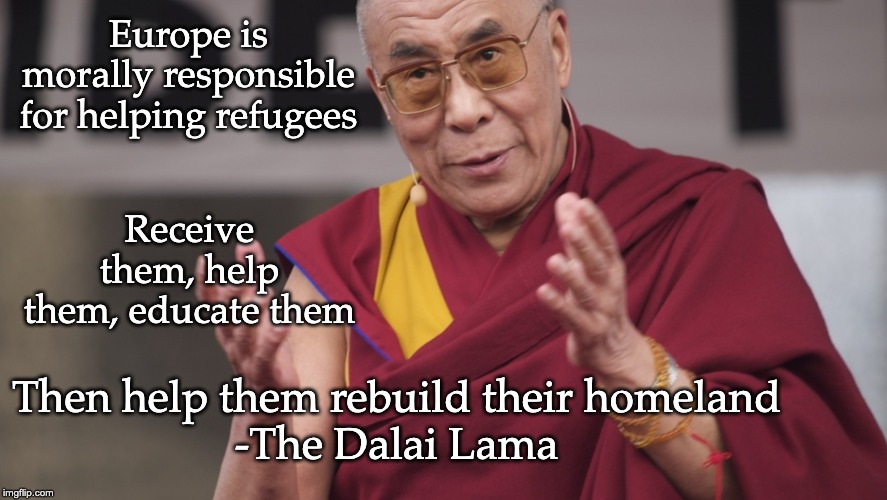 Europe is morally responsible for helping refugees; Receive them, help them, educate them; Then help them rebuild their homeland
-The Dalai Lama | made w/ Imgflip meme maker