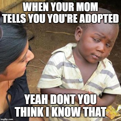 Third World Skeptical Kid Meme | WHEN YOUR MOM TELLS YOU YOU'RE ADOPTED; YEAH DONT YOU THINK I KNOW THAT | image tagged in memes,third world skeptical kid | made w/ Imgflip meme maker