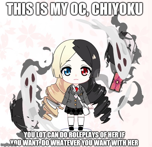 You can do as many roleplays of her if you want to in the comments | THIS IS MY OC, CHIYOKU; YOU LOT CAN DO ROLEPLAYS OF HER IF YOU WANT. DO WHATEVER YOU WANT WITH HER | image tagged in oc,roleplaying | made w/ Imgflip meme maker