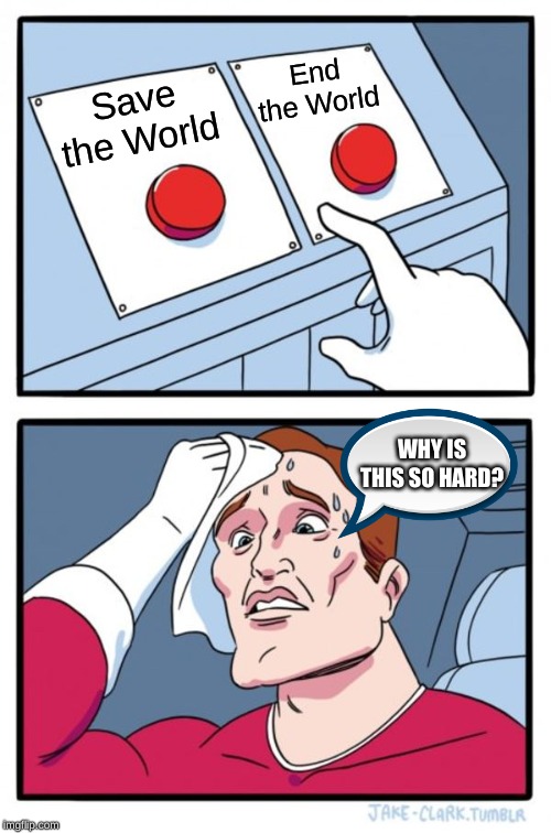 Two Buttons Meme | End the World; Save the World; WHY IS THIS SO HARD? | image tagged in memes,two buttons | made w/ Imgflip meme maker